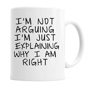Gag Gift Coffee Mug – I’m Not Arguing I’m Just Explaining Why I Am Right