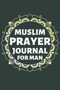 Muslim Prayer Journal for Man: Practice Daily Reflections and Prayers with 100 Quran Verses, Dua and Thankfulness Strengthening your Faith