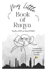 My Little Book of RUQYA: Spiritual healing according to the Quran and Sunnah ….Just for You