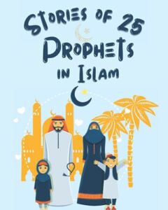 Stories Of 25 Prophets In Islam, Getting To Know & Love Prophets: Muslim Book Tells The Stories Of All Prophets In A Chronological Order, An Educational Book For Adult & Young Muslims