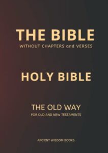 The Bible Without Chapters and Verses (Ancient Wisdom Books): Holy Bible The Old Way for Old and New Testaments (Annotated)