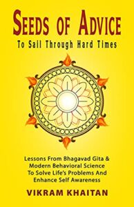 Seeds Of Advice To Sail Through Hard Times: Lessons From Bhagavad Gita & Modern Behavioral Science To Solve Life’s Problems And Enhance Self Awareness (Life Skills)