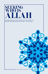 SEEKING WHO IS ALLAH: ISLAMIC BOOK ON THE SECRETS OF THE DIVINE TO ENLIGHTEN AND GUIDE THE HEART TO ITS LORD