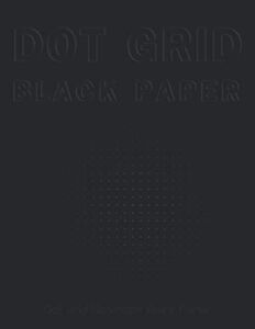 Dot Grid Notebook Black Paper: Black Notebook Paper For Gel Pens, Chalk, Fluorescent And Metallic Gel Pens/Markers (Black Paper Notebook Journal)