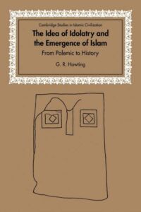 The Idea of Idolatry and the Emergence of Islam: From Polemic to History (Cambridge Studies in Islamic Civilization)