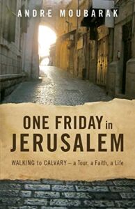 One Friday In Jerusalem: Walking to Calvary – a Tour, a Faith, a Life