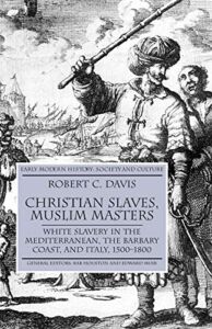 Christian Slaves,Muslim Masters: White Slavery in the Mediterranean,the Barbary Coast,and Italy,1500-1800: 2003 (Early Modern History: Society and Culture)
