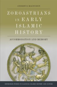 Zoroastrians in Early Islamic History: Accommodation and Memory (Edinburgh Studies in Classical Islamic History and Culture)