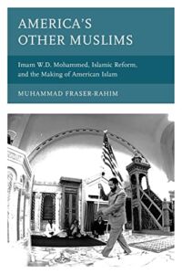 America’s Other Muslims: Imam W.D. Mohammed, Islamic Reform, and the Making of American Islam (Black Diasporic Worlds: Origins and Evolutions from New World Slaving)