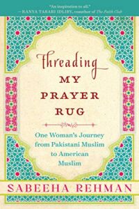 Threading My Prayer Rug: One Woman’s Journey from Pakistani Muslim to American Muslim