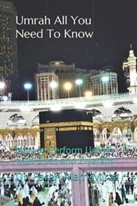 Umrah All You Need To Know: How to Perform Umrah with Duas and Ziyarahs