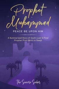 Prophet Muhammad Peace Be Upon Him: A Summarized Story of God’s Last & Final Prophet from Birth to Death (Understanding Islam | Learn Islam | Basic Beliefs of Islam | Islam Beliefs and Practices)