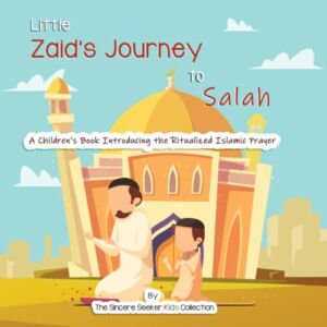 Little Zaid’s Journey to Salah: A Children’s Book Introducing the Ritualized Islamic Prayer (Islam for Kids Series)
