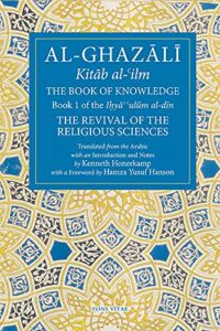 The Book of Knowledge: Book 1 of The Revival of the Religious Sciences (The Fons Vitae Al-Ghazali Series)