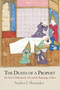 The Death of a Prophet: The End of Muhammad’s Life and the Beginnings of Islam (Divinations: Rereading Late Ancient Religion)