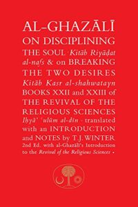 Al-Ghazali on Disciplining the Soul and on Breaking the Two Desires: Books XXII and XXIII of the Revival of the Religious Sciences (Ghazali series)