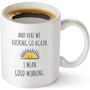 Here We Fucking Go Again I Mean Good Morning – Funny Birthday or Christmas Mom Gift – Sarcastic Gag Presents For Her Women Mother – 11 oz Coffee Mug Tea Cup White