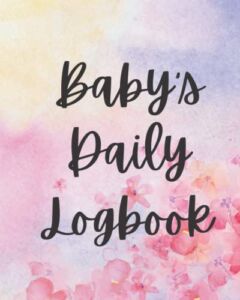 Baby’s Daily Logbook: Track Your Baby’s Sleeping, Feeding and Diaper Patterns. Perfect for Parents, Babysitters and Childcare.